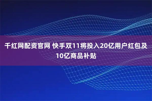 千红网配资官网 快手双11将投入20亿用户红包及10亿商品补贴
