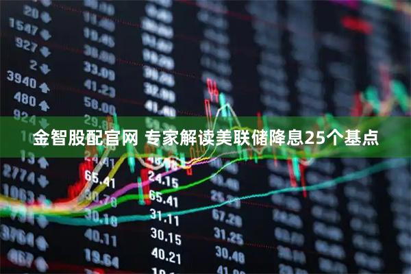 金智股配官网 专家解读美联储降息25个基点