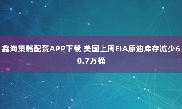 鑫海策略配资APP下载 美国上周EIA原油库存减少60.7万桶