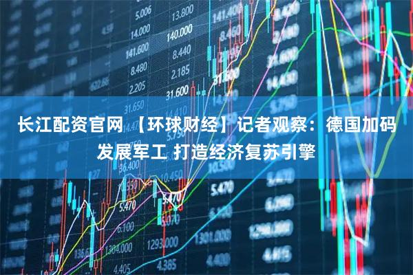 长江配资官网 【环球财经】记者观察：德国加码发展军工 打造经济复苏引擎