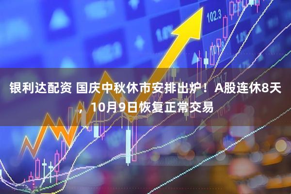 银利达配资 国庆中秋休市安排出炉！A股连休8天，10月9日恢复正常交易