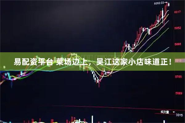 易配资平台 菜场边上，吴江这家小店味道正！