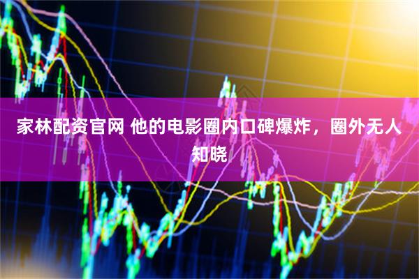 家林配资官网 他的电影圈内口碑爆炸，圈外无人知晓
