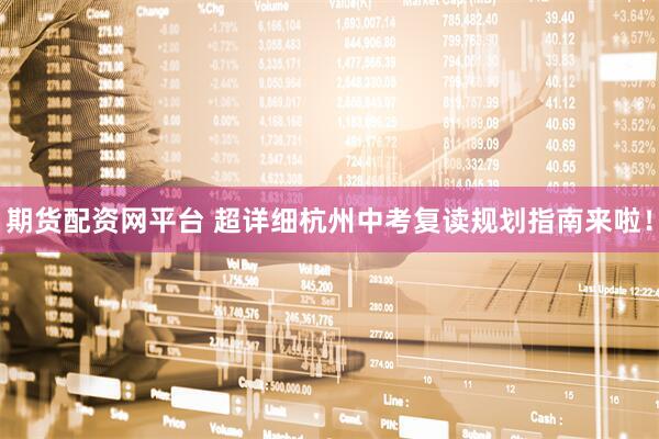 期货配资网平台 超详细杭州中考复读规划指南来啦！