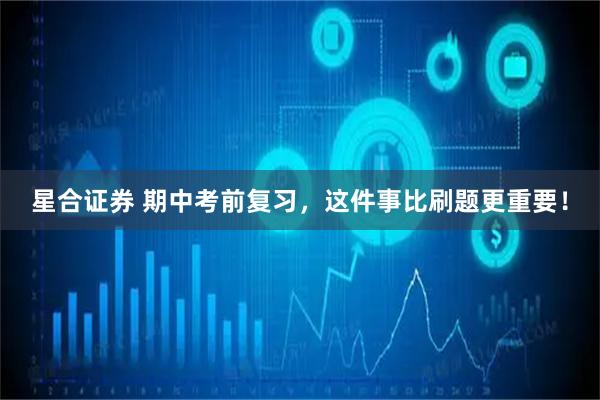 星合证券 期中考前复习，这件事比刷题更重要！