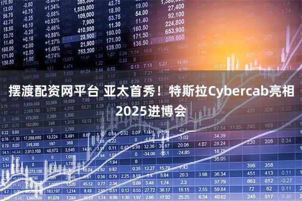 摆渡配资网平台 亚太首秀！特斯拉Cybercab亮相2025进博会