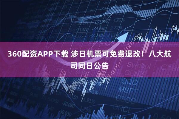 360配资APP下载 涉日机票可免费退改！八大航司同日公告