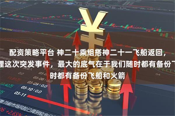 配资策略平台 神二十乘组搭神二十一飞船返回，专家：处理这次突发事件，最大的底气在于我们随时都有备份飞船和火箭