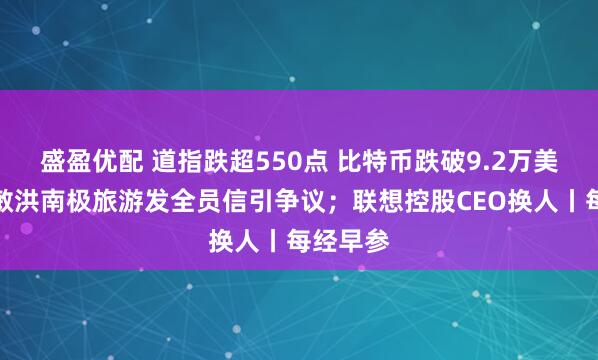 盛盈优配 道指跌超550点 比特币跌破9.2万美元；俞敏洪南极旅游发全员信引争议；联想控股CEO换人丨每经早参