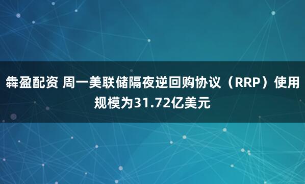 犇盈配资 周一美联储隔夜逆回购协议（RRP）使用规模为31.72亿美元