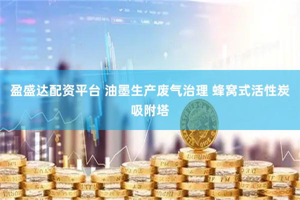 盈盛达配资平台 油墨生产废气治理 蜂窝式活性炭吸附塔