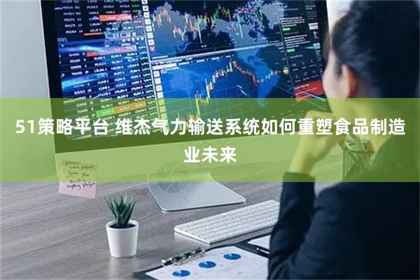 51策略平台 维杰气力输送系统如何重塑食品制造业未来