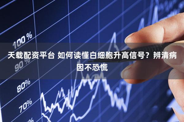 天载配资平台 如何读懂白细胞升高信号？辨清病因不恐慌