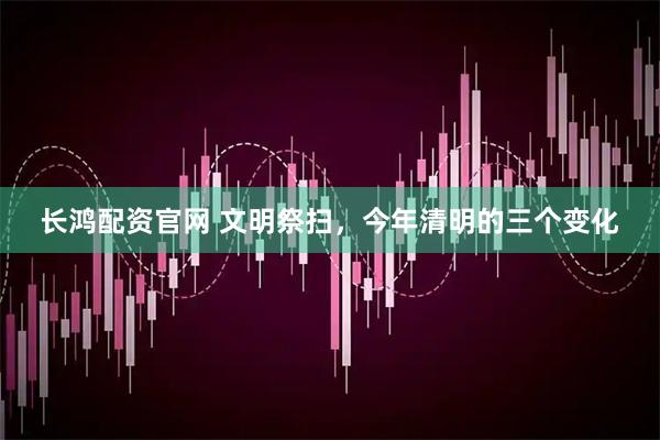 长鸿配资官网 文明祭扫，今年清明的三个变化