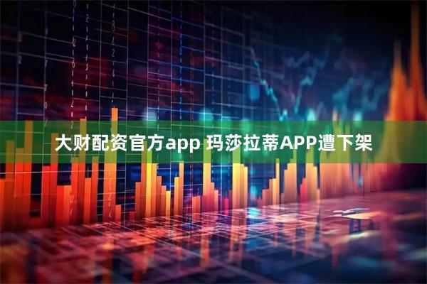 大财配资官方app 玛莎拉蒂APP遭下架