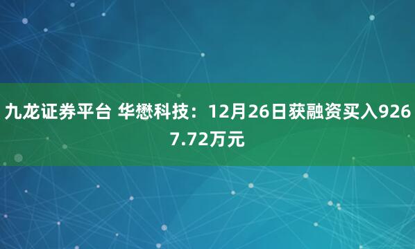九龙证券平台 华懋科技：12月26日获融资买入9267.72万元