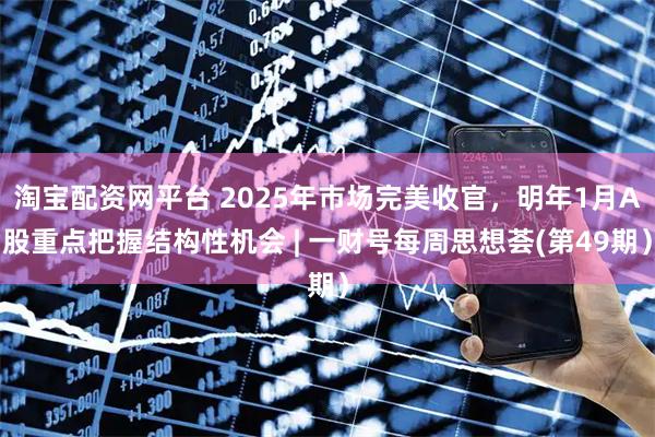 淘宝配资网平台 2025年市场完美收官，明年1月A股重点把握结构性机会 | 一财号每周思想荟(第49期）