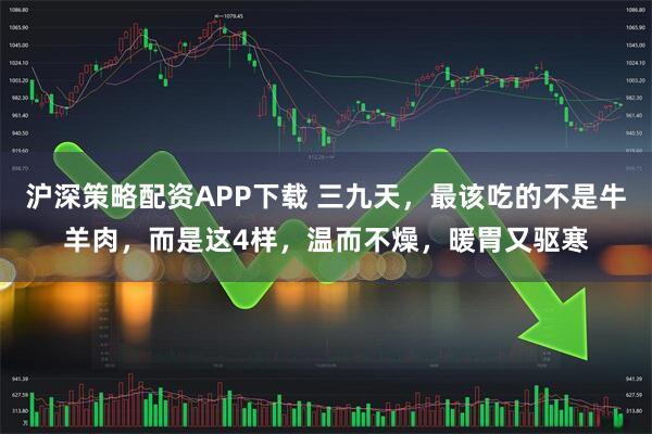 沪深策略配资APP下载 三九天，最该吃的不是牛羊肉，而是这4样，温而不燥，暖胃又驱寒
