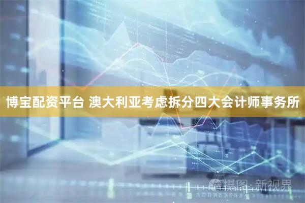 博宝配资平台 澳大利亚考虑拆分四大会计师事务所